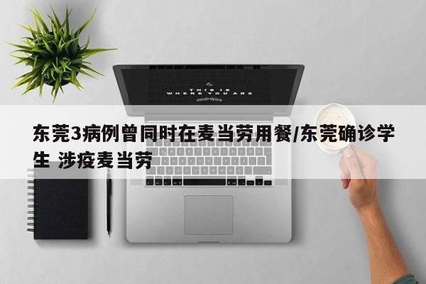 东莞3病例曾同时在麦当劳用餐/东莞确诊学生 涉疫麦当劳