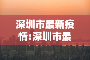 深圳市最新疫情:深圳市最新疫情最新消息 深圳市最新疫情:深圳市最新疫情最新消息