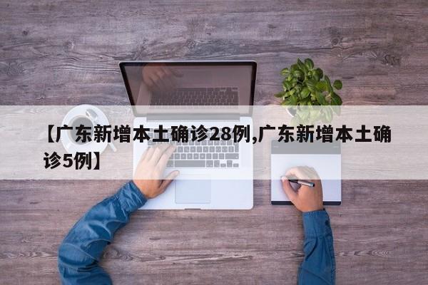 【广东新增本土确诊28例,广东新增本土确 诊5例】