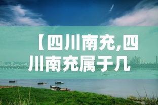 【四川南充,四川南充属于几线城市】 【四川南充,四川南充属于几线城市】