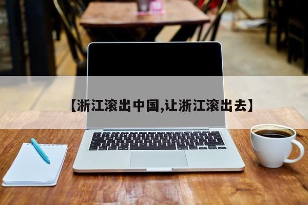 【浙江滚出中国,让浙江滚出去】