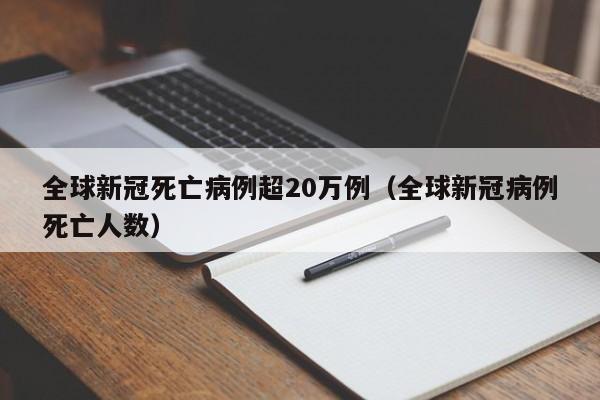 全球新冠死亡病例超20万例(全球新冠病例死亡人数)