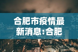 合肥市疫情最新消息:合肥市疫情最新文件 合肥市疫情最新消息:合肥市疫情最新文件