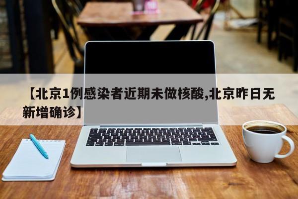 【北京1例感染者近期未做核酸,北京昨日无新增确诊】