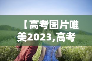 【高考图片唯美2023,高考图片唯美句子】 【高考图片唯美2023,高考图片唯美句子】