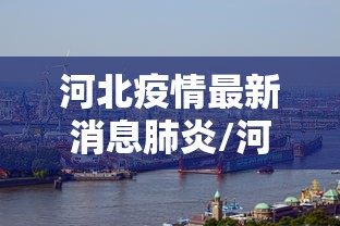 河北疫情最新消息肺炎/河北疫情最新消息行动轨迹 河北疫情最新消息肺炎/河北疫情最新消息行动轨迹