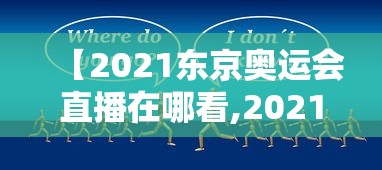 【2021东京奥运会直播在哪看,2021东京奥运会直播怎么看】 【2021东京奥运会直播在哪看,2021东京奥运会直播怎么看】