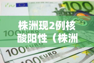 株洲现2例核酸阳性(株洲阳性病例) 株洲现2例核酸阳性(株洲阳性病例)