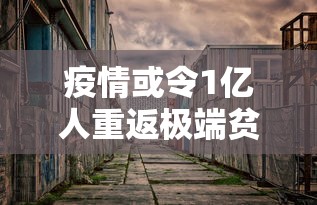 疫情或令1亿人重返极端贫困/一场疫情炸出了多少穷人 疫情或令1亿人重返极端贫困/一场疫情炸出了多少穷人