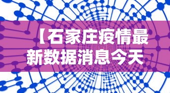 【石家庄疫情最新数据消息今天新增/石家庄疫情最新数据消息今天新增病例】 【石家庄疫情最新数据消息今天新增/石家庄疫情最新数据消息今天新增病例】