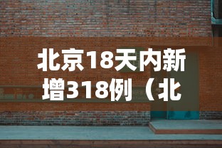 北京18天内新增318例(北京14天新增269例确诊) 北京18天内新增318例(北京14天新增269例确诊)
