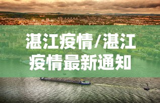 湛江疫情/湛江疫情最新通知今天 湛江疫情/湛江疫情最新通知今天