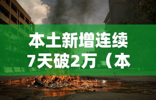 本土新增连续7天破2万(本土新增连续几天为零) 本土新增连续7天破2万(本土新增连续几天为零)