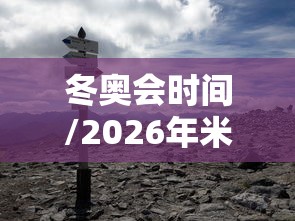 冬奥会时间/2026年米兰冬奥会时间 冬奥会时间/2026年米兰冬奥会时间