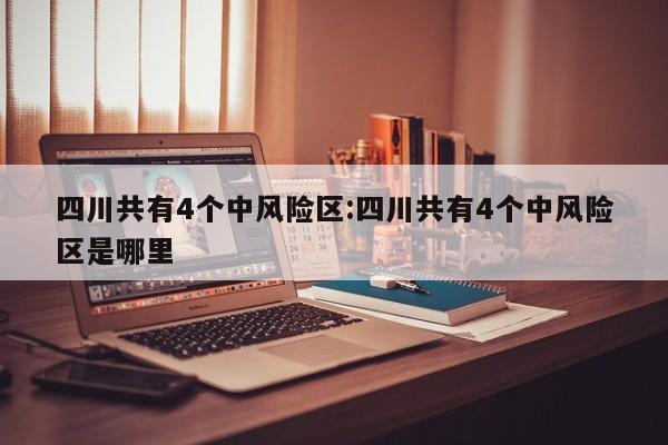 四川共有4个中风险区:四川共有4个中风险区是哪里