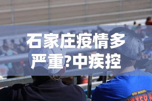 石家庄疫情多严重?中疾控给出判断:石家庄疫情很严重吗? 石家庄疫情多严重?中疾控给出判断:石家庄疫情很严重吗?