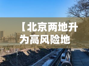 【北京两地升为高风险地区,北京又增两个高风险地区】 【北京两地升为高风险地区,北京又增两个高风险地区】