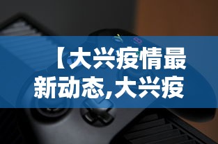 【大兴疫情最新动态,大兴疫情最新消息今日新增】 【大兴疫情最新动态,大兴疫情最新消息今日新增】