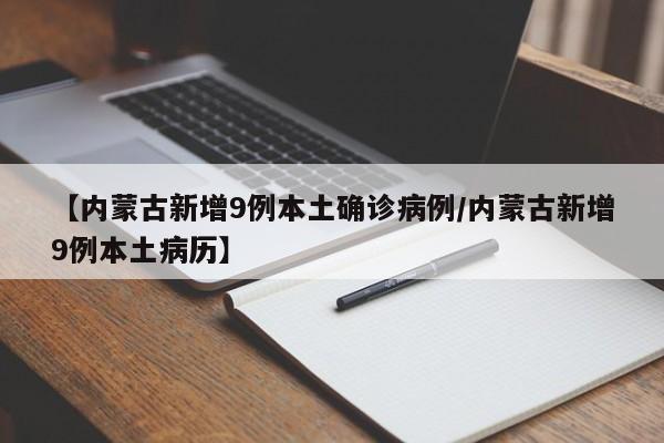【内蒙古新增9例本土确诊病例/内蒙古新增9例本土病历】