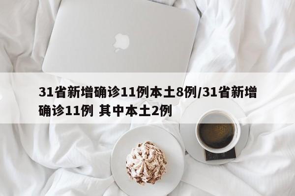 31省新增确诊11例本土8例/31省新增确诊11例 其中本土2例