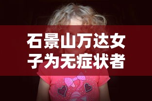 石景山万达女子为无症状者:石景山万达广场新冠女 石景山万达女子为无症状者:石景山万达广场新冠女
