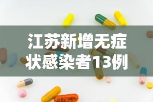 江苏新增无症状感染者13例:江苏新增确诊无症状病例 江苏新增无症状感染者13例:江苏新增确诊无症状病例