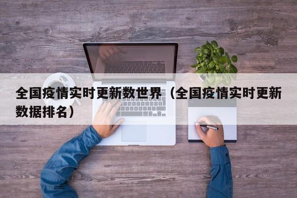 全国疫情实时更新数世界(全国疫情实时更新数据排名)