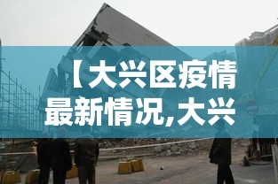 【大兴区疫情最新情况,大兴区疫情最新数据消息】 【大兴区疫情最新情况,大兴区疫情最新数据消息】