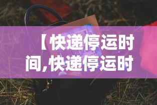 【快递停运时间,快递停运时间是多久】 【快递停运时间,快递停运时间是多久】