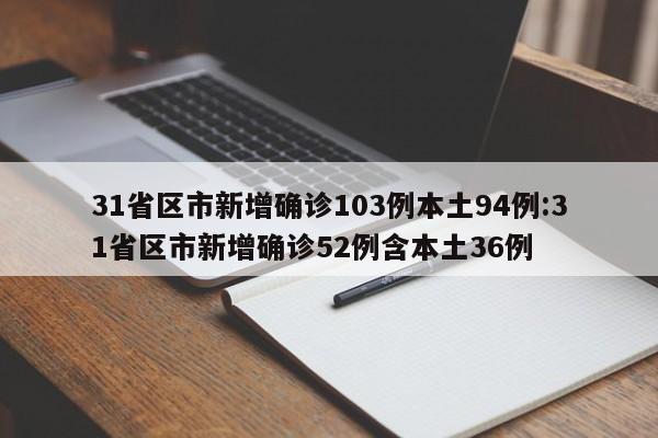 31省区市新增确诊103例本土94例:31省区市新增确诊52例含本土36例