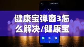 健康宝弹窗3怎么解决/健康宝弹窗如何解决 健康宝弹窗3怎么解决/健康宝弹窗如何解决
