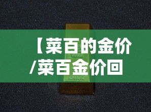 【菜百的金价/菜百金价回收】 【菜百的金价/菜百金价回收】