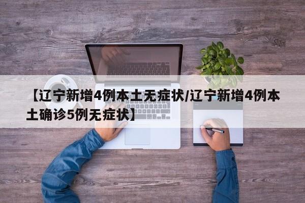 【辽宁新增4例本土无症状/辽宁新增4例本土确诊5例无症状】