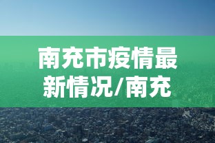 南充市疫情最新情况/南充市新型冠状病毒最新消息 南充市疫情最新情况/南充市新型冠状病毒最新消息