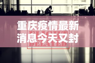 重庆疫情最新消息今天又封了:重庆疫情最新消息通知疫 重庆疫情最新消息今天又封了:重庆疫情最新消息通知疫