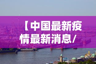 【中国最新疫情最新消息/中国最新疫情最新公布】 【中国最新疫情最新消息/中国最新疫情最新公布】
