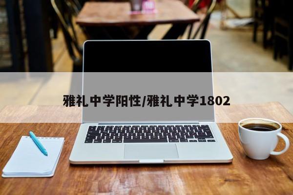 雅礼中学阳性/雅礼中学1802
