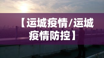 【运城疫情/运城疫情防控】 【运城疫情/运城疫情防控】