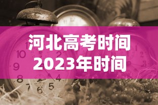 河北高考时间2023年时间表/河北高考时间2021具体时间表 全国 河北高考时间2023年时间表/河北高考时间2021具体时间表 全国