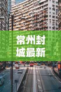 常州封城最新消息2021/常州疫情封闭 常州封城最新消息2021/常州疫情封闭