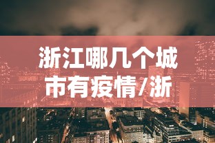 浙江哪几个城市有疫情/浙江哪些城市有疫情 浙江哪几个城市有疫情/浙江哪些城市有疫情