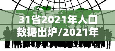 31省2021年人口数据出炉/2021年全省人口 31省2021年人口数据出炉/2021年全省人口