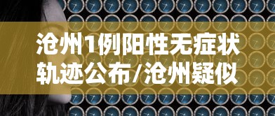 沧州1例阳性无症状轨迹公布/沧州疑似3例新冠状肺炎 沧州1例阳性无症状轨迹公布/沧州疑似3例新冠状肺炎