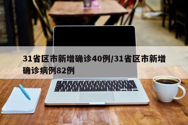 31省区市新增确诊40例/31省区市新增确诊病例82例