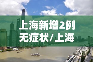 上海新增2例无症状/上海新增2例本地确诊活动区域 上海新增2例无症状/上海新增2例本地确诊活动区域