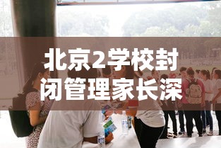 北京2学校封闭管理家长深夜送衣:北京市封闭学校 北京2学校封闭管理家长深夜送衣:北京市封闭学校