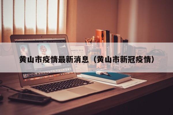 黄山市疫情最新消息(黄山市新冠疫情)