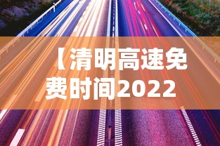 【清明高速免费时间2022最新通知,清明高速公路免费最新通知】 【清明高速免费时间2022最新通知,清明高速公路免费最新通知】