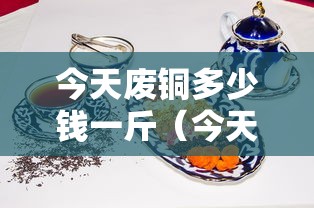 今天废铜多少钱一斤(今天废铜多少钱一斤河南) 今天废铜多少钱一斤(今天废铜多少钱一斤河南)