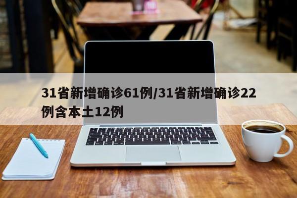 31省新增确诊61例/31省新增确诊22例含本土12例